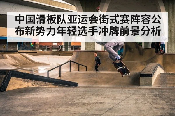 中国滑板队亚运会街式赛阵容公布新势力年轻选手冲牌前景分析 | kaiyun