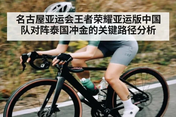 名古屋亚运会王者荣耀亚运版中国队对阵泰国冲金的关键路径分析