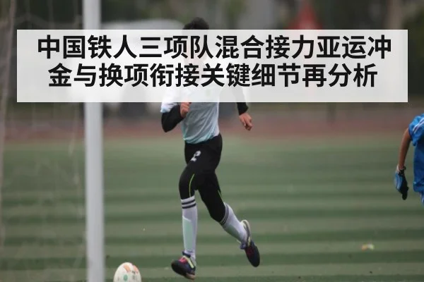 中国铁人三项队混合接力亚运冲金与换项衔接关键细节再分析