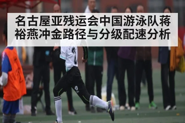 名古屋亚残运会中国游泳队蒋裕燕冲金路径与分级配速分析