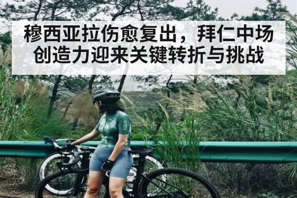 穆西亚拉伤愈复出,拜仁中场创造力迎来关键转折与挑战